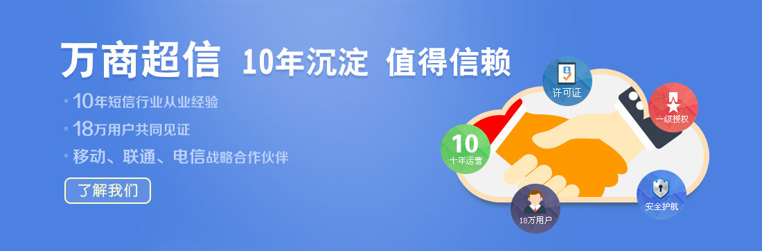 萬商超信  10年沉淀  值得信賴  （1.10年短信行業從業經驗  2.18萬用戶共同見證  3.移動、聯通、電信戰略合作伙伴）